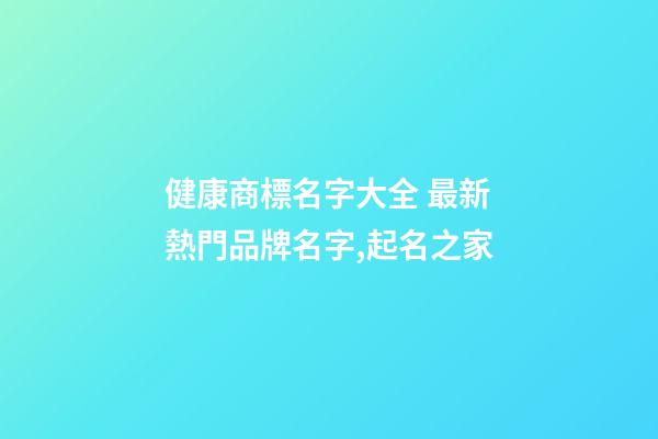 健康商標名字大全 最新熱門品牌名字,起名之家